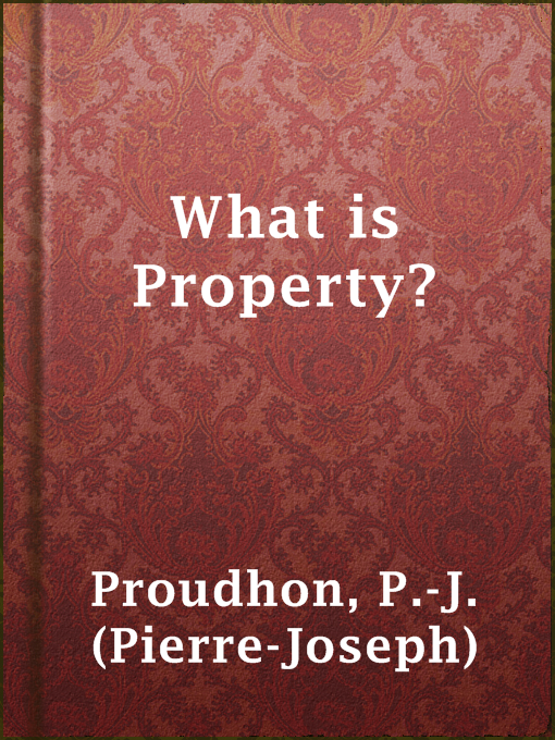 Title details for What is Property? by P.-J. (Pierre-Joseph) Proudhon - Wait list